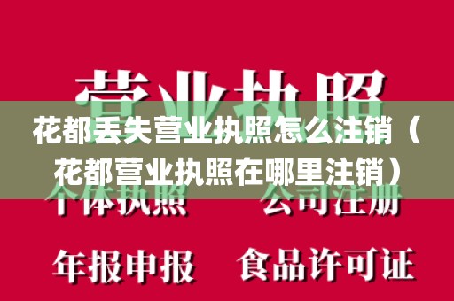 花都丢失营业执照怎么注销（花都营业执照在哪里注销）