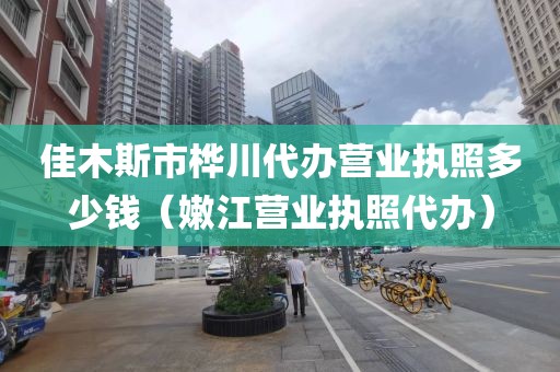 佳木斯市桦川代办营业执照多少钱（嫩江营业执照代办）