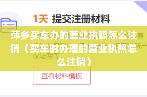 萍乡买车办的营业执照怎么注销（买车时办理的营业执照怎么注销）