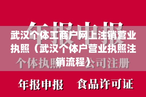 武汉个体工商户网上注销营业执照（武汉个体户营业执照注销流程）