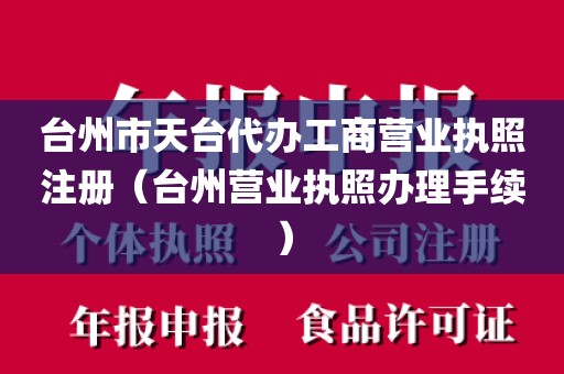 台州市天台代办工商营业执照注册（台州营业执照办理手续）