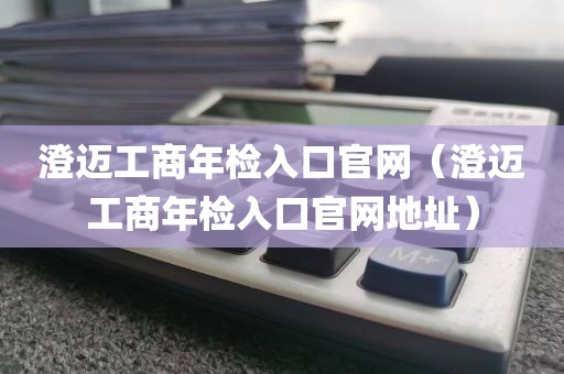 澄迈工商年检入口官网（澄迈工商年检入口官网地址）
