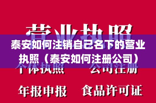 泰安如何注销自己名下的营业执照（泰安如何注册公司）
