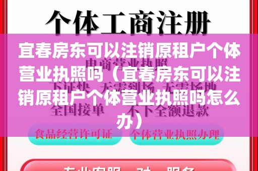 宜春房东可以注销原租户个体营业执照吗（宜春房东可以注销原租户个体营业执照吗怎么办）