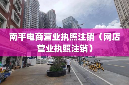 南平电商营业执照注销（网店营业执照注销）