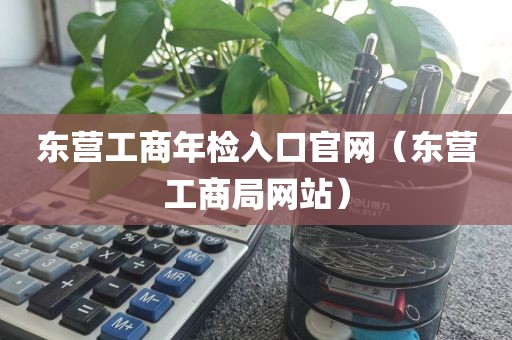 东营工商年检入口官网（东营工商局网站）