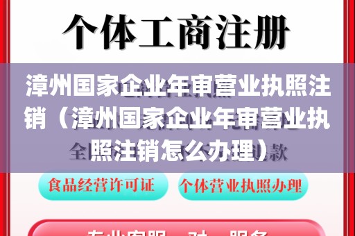 漳州国家企业年审营业执照注销（漳州国家企业年审营业执照注销怎么办理）
