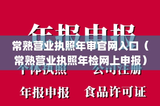 常熟营业执照年审官网入口（常熟营业执照年检网上申报）
