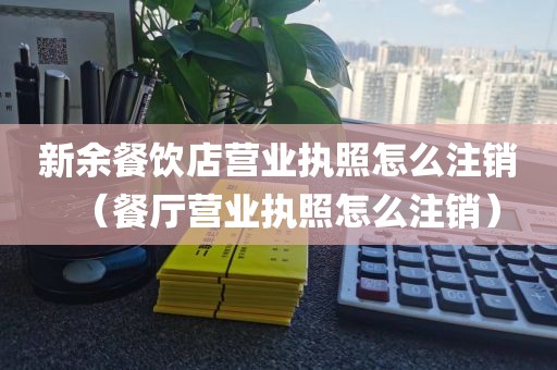 新余餐饮店营业执照怎么注销（餐厅营业执照怎么注销）