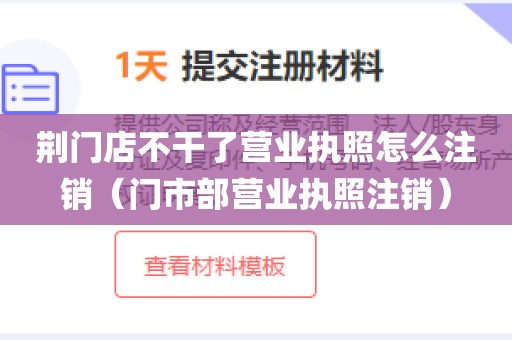 荆门店不干了营业执照怎么注销（门市部营业执照注销）