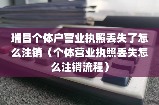 瑞昌个体户营业执照丢失了怎么注销(个体营业执照丢失怎么注销流程)