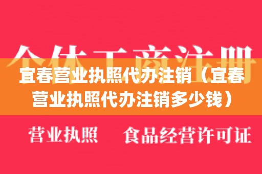 宜春营业执照代办注销（宜春营业执照代办注销多少钱）