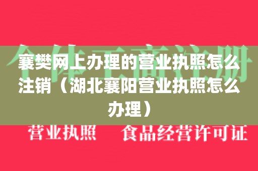 襄樊网上办理的营业执照怎么注销（湖北襄阳营业执照怎么办理）