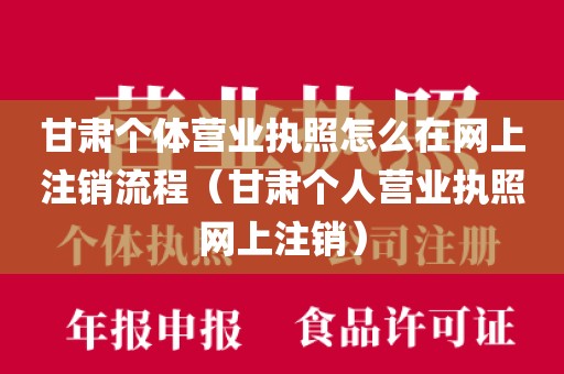 甘肃个体营业执照怎么在网上注销流程(甘肃个人营业执照网上注销)