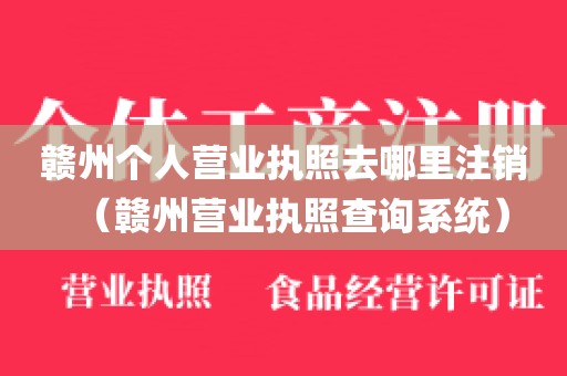 赣州个人营业执照去哪里注销（赣州营业执照查询系统）