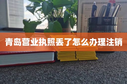 青岛营业执照丢了怎么办理注销