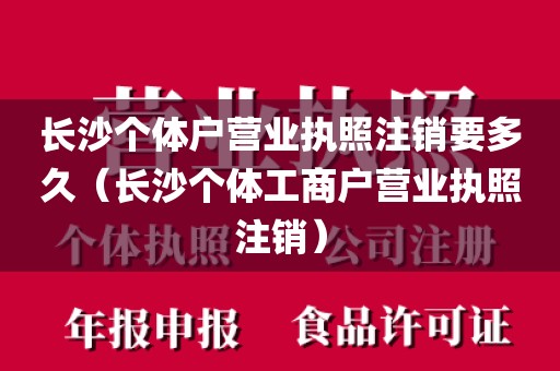 长沙个体户营业执照注销要多久（长沙个体工商户营业执照注销）