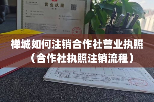 禅城如何注销合作社营业执照(合作社执照注销流程)