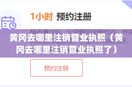 黄冈去哪里注销营业执照（黄冈去哪里注销营业执照了）