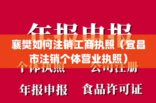 襄樊如何注销工商执照（宜昌市注销个体营业执照）