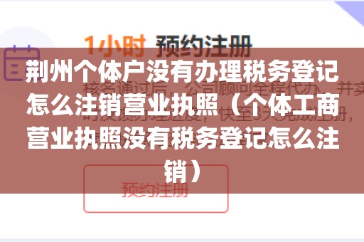 荆州个体户没有办理税务登记怎么注销营业执照(个体工商营业执照没有税务登记怎么注销)
