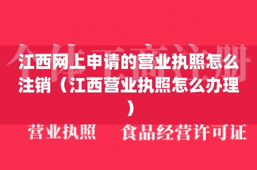 江西网上申请的营业执照怎么注销（江西营业执照怎么办理）