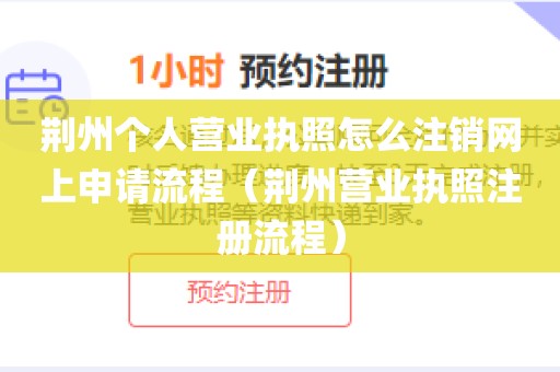荆州个人营业执照怎么注销网上申请流程(荆州营业执照注册流程)