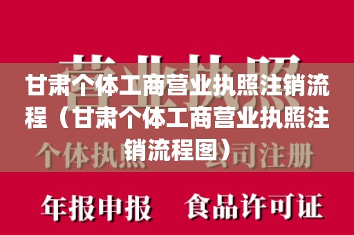 甘肃个体工商营业执照注销流程（甘肃个体工商营业执照注销流程图）