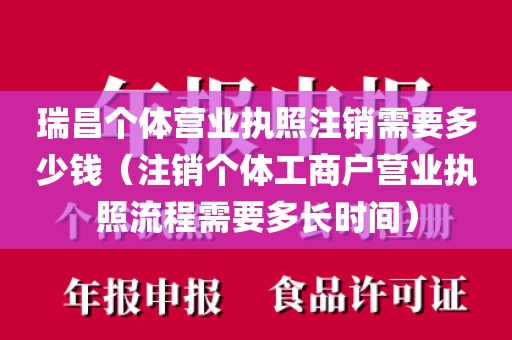 瑞昌个体营业执照注销需要多少钱（注销个体工商户营业执照流程需要多长时间）