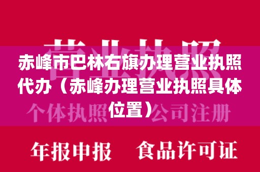 赤峰市巴林右旗办理营业执照代办（赤峰办理营业执照具体位置）
