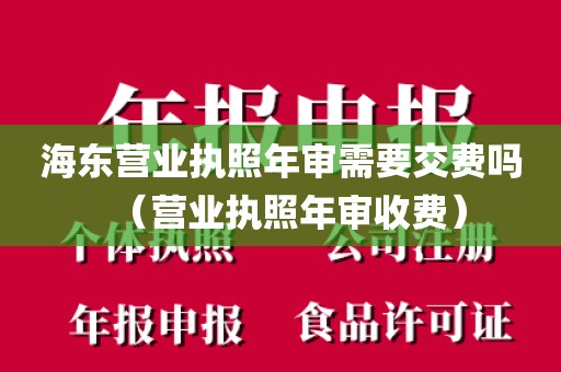 海东营业执照年审需要交费吗（营业执照年审收费）