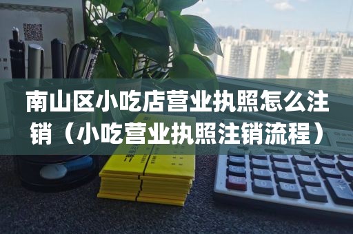 南山区小吃店营业执照怎么注销（小吃营业执照注销流程）