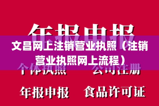 文昌网上注销营业执照（注销营业执照网上流程）
