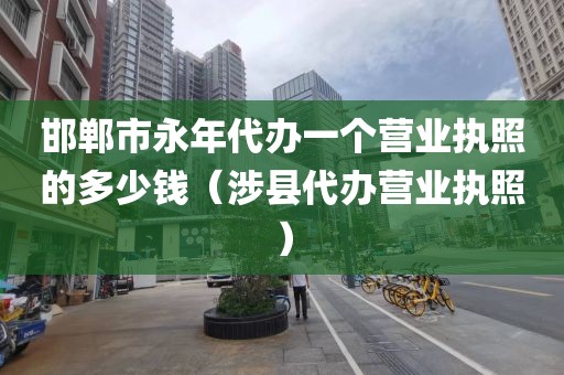 邯郸市永年代办一个营业执照的多少钱（涉县代办营业执照）