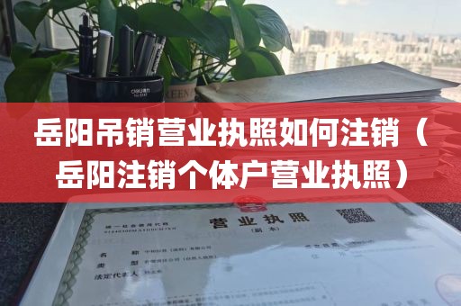 岳阳吊销营业执照如何注销（岳阳注销个体户营业执照）