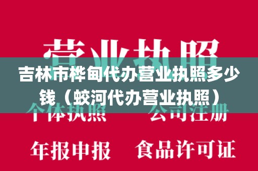 吉林市桦甸代办营业执照多少钱（蛟河代办营业执照）