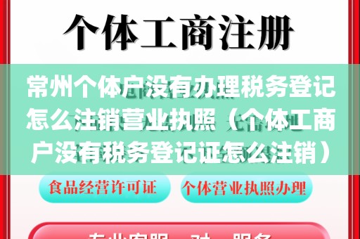 常州个体户没有办理税务登记怎么注销营业执照（个体工商户没有税务登记证怎么注销）