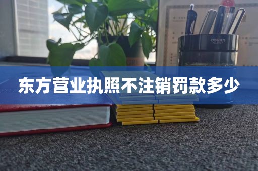 东方营业执照不注销罚款多少