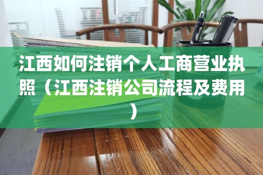 江西如何注销个人工商营业执照（江西注销公司流程及费用）