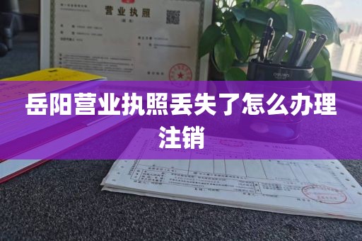 岳阳营业执照丢失了怎么办理注销