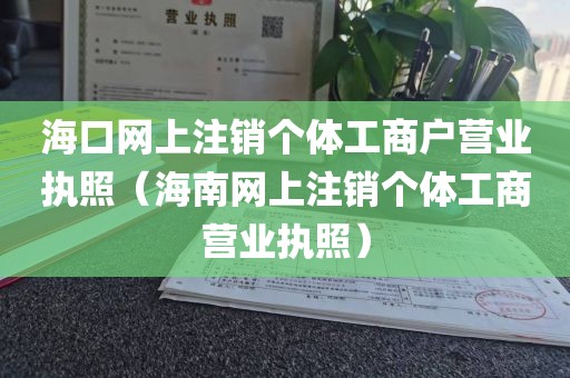 海口网上注销个体工商户营业执照(海南网上注销个体工商营业执照)