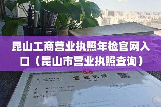 昆山工商营业执照年检官网入口（昆山市营业执照查询）