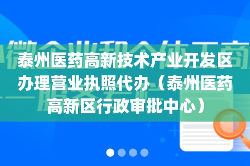 泰州医药高新技术产业开发区办理营业执照代办（泰州医药高新区行政审批中心）