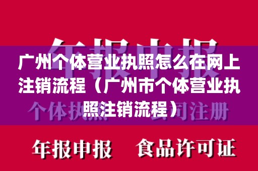 广州个体营业执照怎么在网上注销流程（广州市个体营业执照注销流程）
