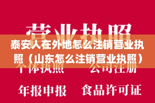 泰安人在外地怎么注销营业执照（山东怎么注销营业执照）
