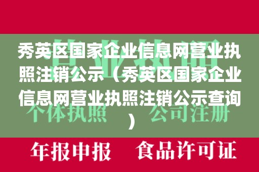 秀英区国家企业信息网营业执照注销公示（秀英区国家企业信息网营业执照注销公示查询）