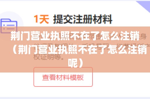 荆门营业执照不在了怎么注销（荆门营业执照不在了怎么注销呢）
