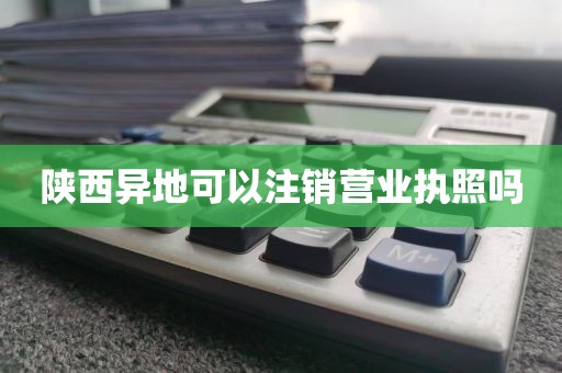 陕西异地可以注销营业执照吗