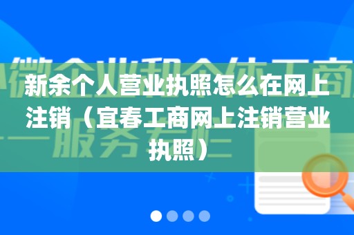 新余个人营业执照怎么在网上注销（宜春工商网上注销营业执照）