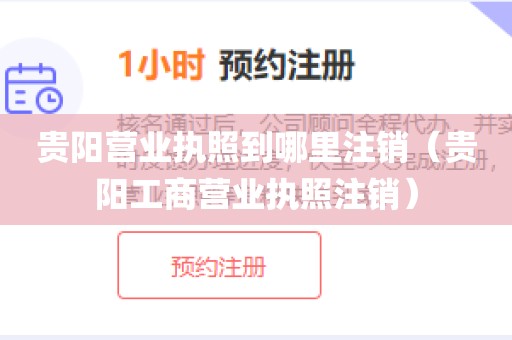 贵阳营业执照到哪里注销（贵阳工商营业执照注销）
